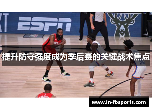 提升防守强度成为季后赛的关键战术焦点