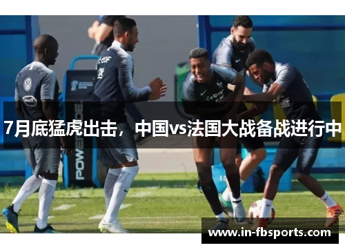 7月底猛虎出击，中国vs法国大战备战进行中