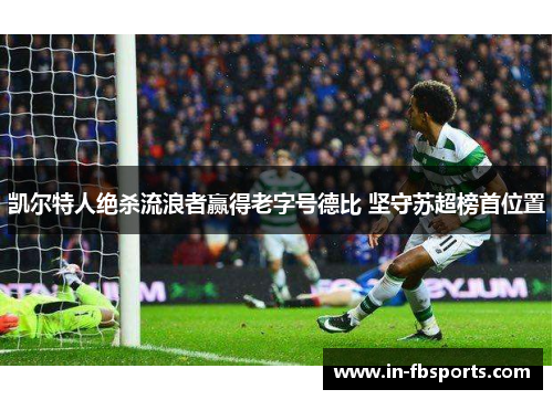 凯尔特人绝杀流浪者赢得老字号德比 坚守苏超榜首位置 凯尔特人绝杀流浪者赢得老字号德比 坚守苏超榜首位置