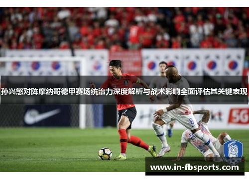 孙兴慜对阵摩纳哥德甲赛场统治力深度解析与战术影响全面评估其关键表现 孙兴慜对阵摩纳哥德甲赛场统治力深度解析与战术影响全面评估其关键表现
