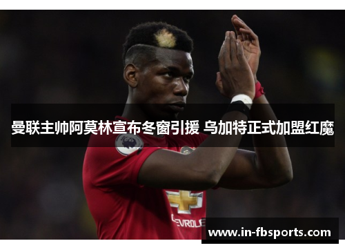 曼联主帅阿莫林宣布冬窗引援 乌加特正式加盟红魔 曼联主帅阿莫林宣布冬窗引援 乌加特正式加盟红魔