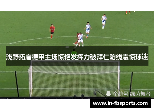 浅野拓磨德甲主场惊艳发挥力破拜仁防线震惊球迷 浅野拓磨德甲主场惊艳发挥力破拜仁防线震惊球迷