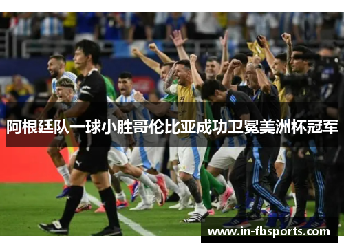 阿根廷队一球小胜哥伦比亚成功卫冕美洲杯冠军 阿根廷队一球小胜哥伦比亚成功卫冕美洲杯冠军