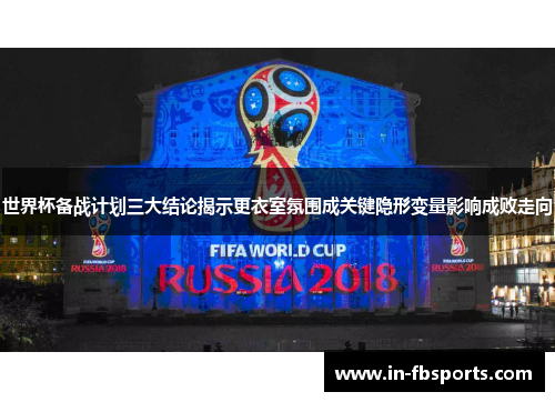 世界杯备战计划三大结论揭示更衣室氛围成关键隐形变量影响成败走向 世界杯备战计划三大结论揭示更衣室氛围成关键隐形变量影响成败走向