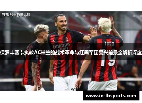 保罗丰塞卡执教AC米兰的战术革命与红黑军团复兴前景全解析深度 保罗丰塞卡执教AC米兰的战术革命与红黑军团复兴前景全解析深度