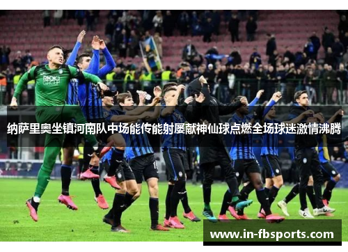 纳萨里奥坐镇河南队中场能传能射屡献神仙球点燃全场球迷激情沸腾 纳萨里奥坐镇河南队中场能传能射屡献神仙球点燃全场球迷激情沸腾